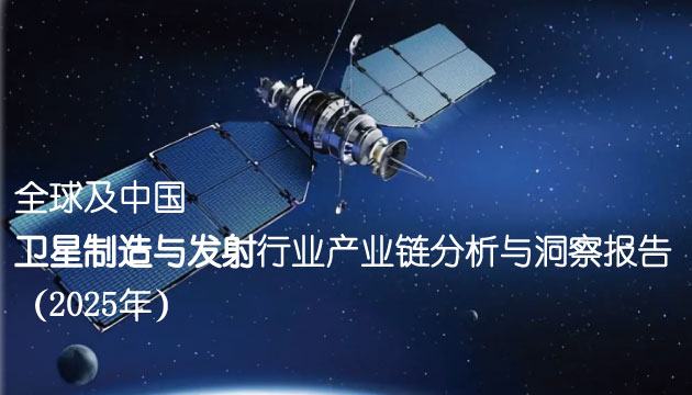 全球及中國衛星制造與發射行業產業鏈分析與洞察報告（2025年）